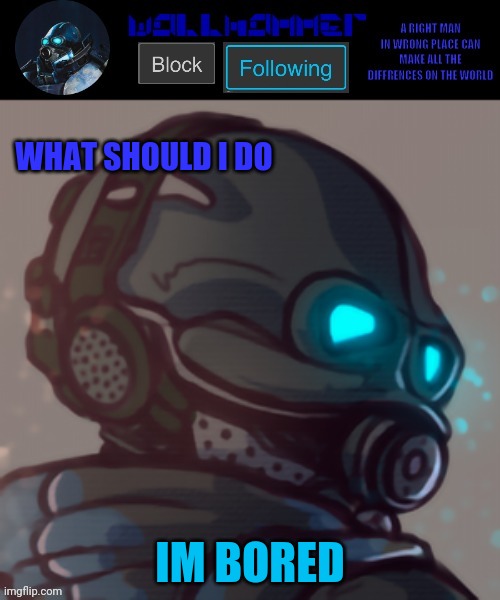 temp | WHAT SHOULD I DO; IM BORED | image tagged in temp | made w/ Imgflip meme maker