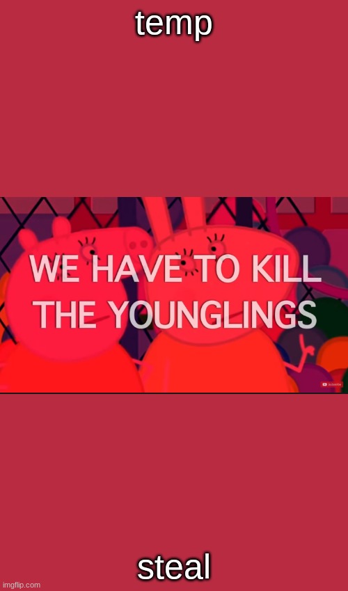 we have to kill the younglings | temp; steal | image tagged in we have to kill the younglings | made w/ Imgflip meme maker