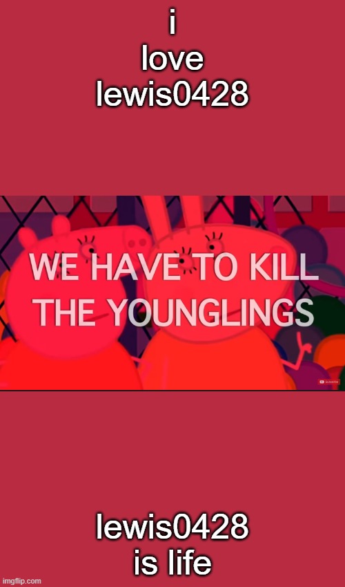 we have to kill the younglings | i love lewis0428; lewis0428 is life | image tagged in we have to kill the younglings | made w/ Imgflip meme maker