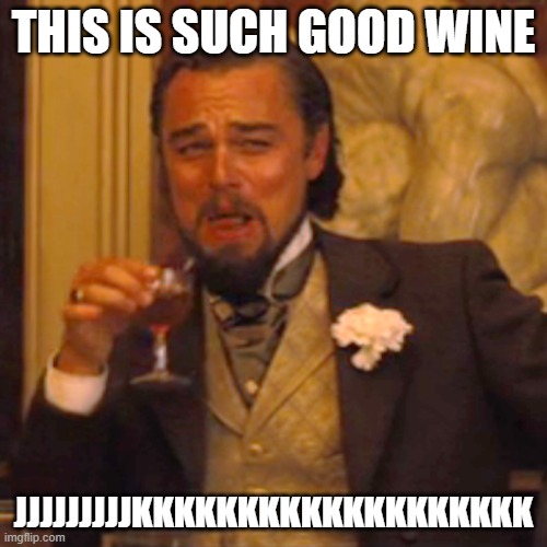 Laughing Leo | THIS IS SUCH GOOD WINE; JJJJJJJJJKKKKKKKKKKKKKKKKKKK | image tagged in memes,laughing leo | made w/ Imgflip meme maker