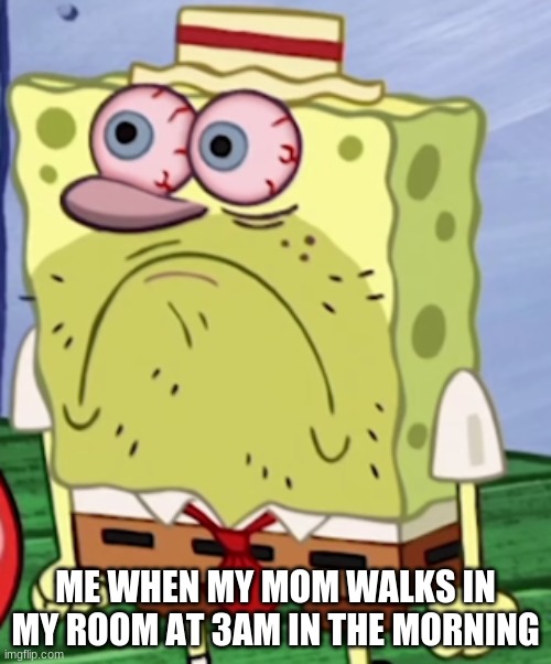 Mad Spongebob | ME WHEN MY MOM WALKS IN MY ROOM AT 3AM IN THE MORNING | image tagged in mad spongebob | made w/ Imgflip meme maker