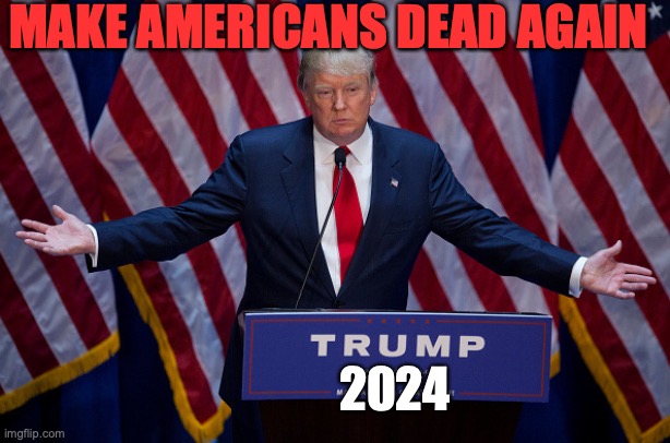 Donald Trump | MAKE AMERICANS DEAD AGAIN; 2024 | image tagged in donald trump | made w/ Imgflip meme maker