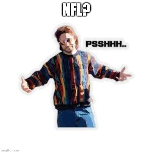 Psh | NFL? | image tagged in psh | made w/ Imgflip meme maker