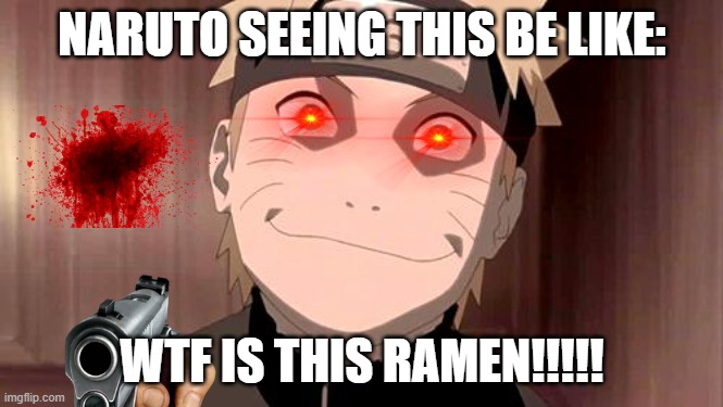 Naruto | NARUTO SEEING THIS BE LIKE: WTF IS THIS RAMEN!!!!! | image tagged in naruto | made w/ Imgflip meme maker