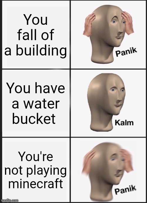 I dunno the title | You fall of a building; You have a water bucket; You're not playing minecraft | image tagged in memes,panik kalm panik | made w/ Imgflip meme maker