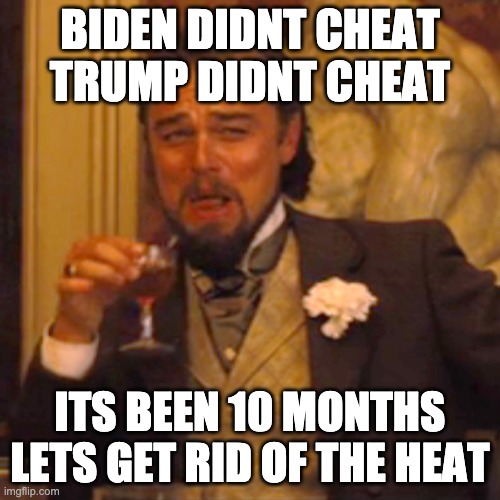 mkay? |  BIDEN DIDNT CHEAT
TRUMP DIDNT CHEAT; ITS BEEN 10 MONTHS
LETS GET RID OF THE HEAT | image tagged in memes,laughing leo | made w/ Imgflip meme maker
