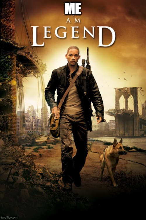 I Am Legend Poster | ME | image tagged in i am legend poster | made w/ Imgflip meme maker