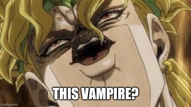 Dio | THIS VAMPIRE? | image tagged in dio | made w/ Imgflip meme maker