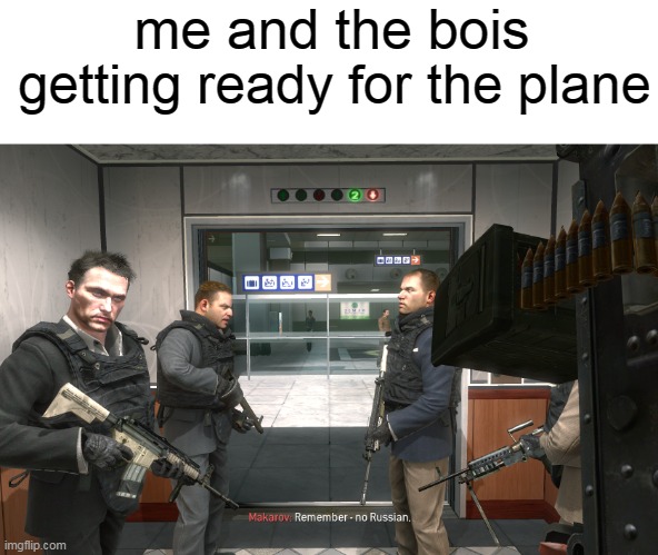 Remember, No Russian | me and the bois; getting ready for the plane | image tagged in remember no russian | made w/ Imgflip meme maker
