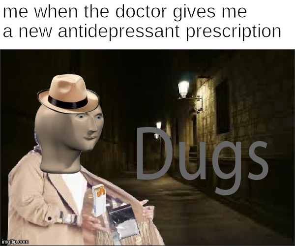 yeah i'm hard i do lexapro | me when the doctor gives me a new antidepressant prescription | image tagged in dugs | made w/ Imgflip meme maker