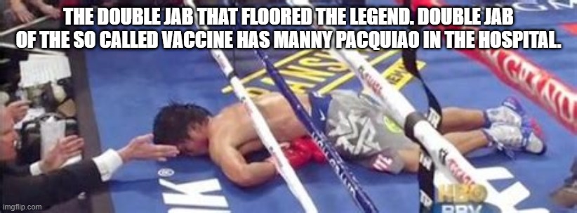 Down For The Count | THE DOUBLE JAB THAT FLOORED THE LEGEND. DOUBLE JAB OF THE SO CALLED VACCINE HAS MANNY PACQUIAO IN THE HOSPITAL. | image tagged in manny pacquiao,jab,covid 19,covid | made w/ Imgflip meme maker