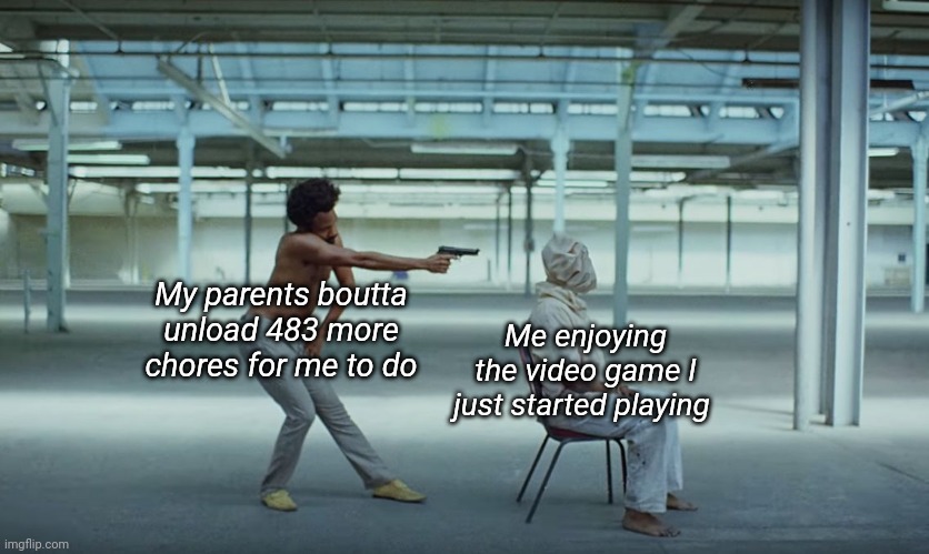 This is America | My parents boutta unload 483 more chores for me to do; Me enjoying the video game I just started playing | image tagged in this is america | made w/ Imgflip meme maker