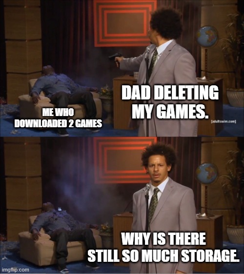 Who Killed Hannibal Meme | DAD DELETING MY GAMES. ME WHO DOWNLOADED 2 GAMES WHY IS THERE STILL SO MUCH STORAGE. | image tagged in memes,who killed hannibal | made w/ Imgflip meme maker