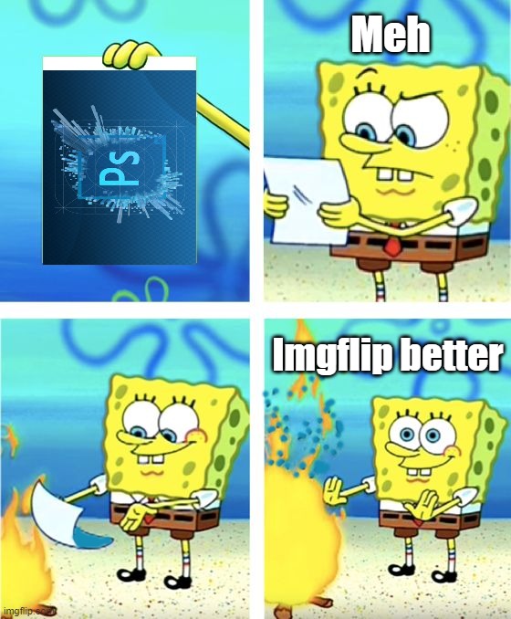 The best photo editor | Meh; Imgflip better | image tagged in spongebob burning paper,imgflip,photoshop,spongebob,fire,images | made w/ Imgflip meme maker