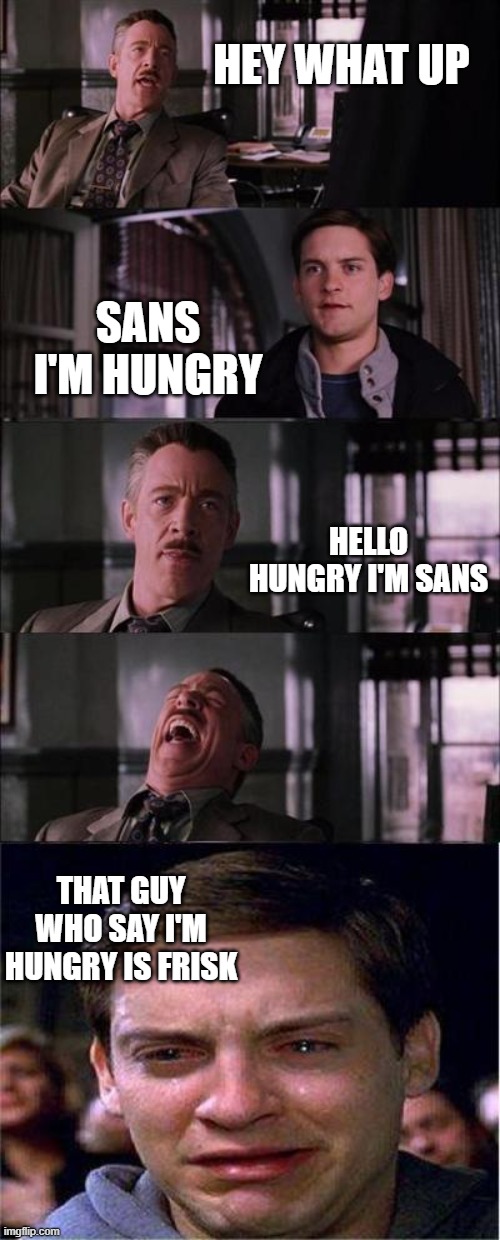 Peter Parker Cry | HEY WHAT UP; SANS I'M HUNGRY; HELLO HUNGRY I'M SANS; THAT GUY WHO SAY I'M HUNGRY IS FRISK | image tagged in memes,peter parker cry | made w/ Imgflip meme maker