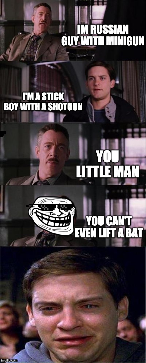 Peter Parker Cry | IM RUSSIAN GUY WITH MINIGUN; I'M A STICK BOY WITH A SHOTGUN; YOU LITTLE MAN; YOU CAN'T EVEN LIFT A BAT | image tagged in memes,peter parker cry | made w/ Imgflip meme maker