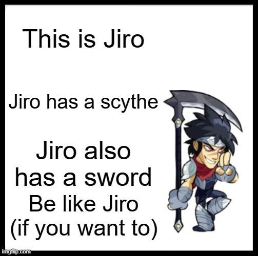 Be Like Bill Meme | This is Jiro; Jiro has a scythe; Jiro also has a sword; Be like Jiro (if you want to) | image tagged in memes,be like bill | made w/ Imgflip meme maker