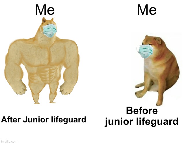 Buff Doge vs. Cheems Meme | Me; Me; Before junior lifeguard; After Junior lifeguard | image tagged in memes,buff doge vs cheems | made w/ Imgflip meme maker