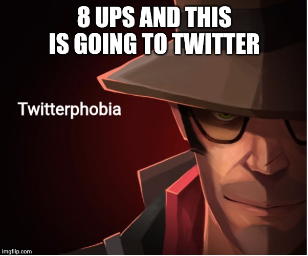 Twitterphobia | 8 UPS AND THIS IS GOING TO TWITTER | image tagged in twitterphobia | made w/ Imgflip meme maker