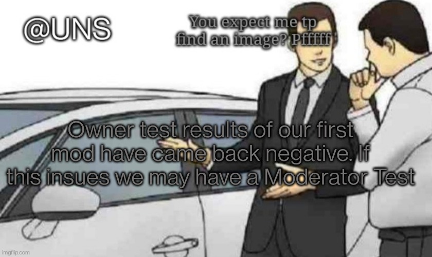 UNS Temp | Owner test results of our first mod have came back negative. If this insues we may have a Moderator Test | image tagged in uns temp | made w/ Imgflip meme maker