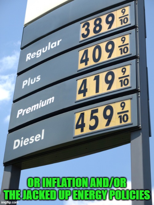 Biden gas prices | OR INFLATION AND/OR THE JACKED UP ENERGY POLICIES | image tagged in biden gas prices | made w/ Imgflip meme maker