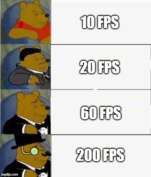 When you lower you graphics and resolution | 10 FPS; 20 FPS; 60 FPS; 200 FPS | image tagged in tuxedo winnie the pooh 4 panel,fps,relatable,computer,funny,memes | made w/ Imgflip meme maker