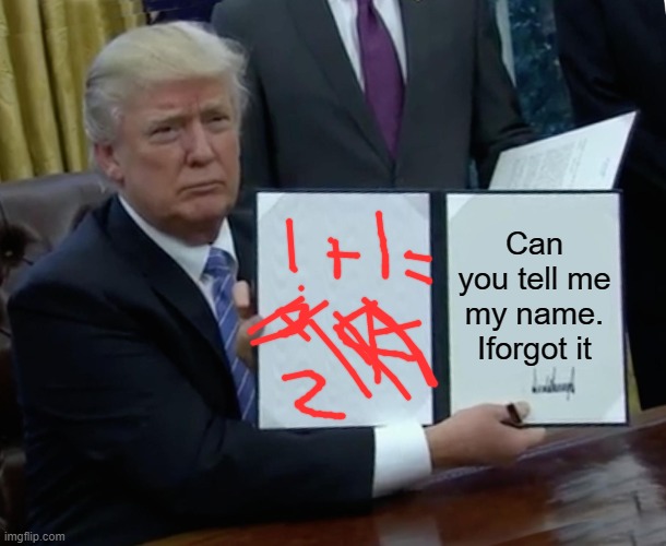 Trump being his smartest | Can you tell me my name. Iforgot it | image tagged in memes,trump bill signing | made w/ Imgflip meme maker