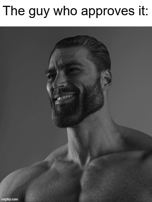 Giga Chad | The guy who approves it: | image tagged in giga chad | made w/ Imgflip meme maker