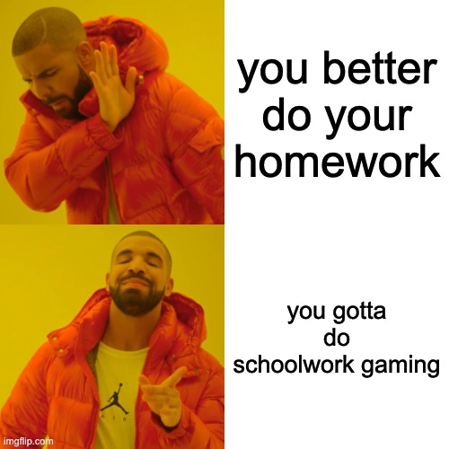 Drake Hotline Bling Meme | you better do your homework; you gotta do schoolwork gaming | image tagged in memes,drake hotline bling | made w/ Imgflip meme maker