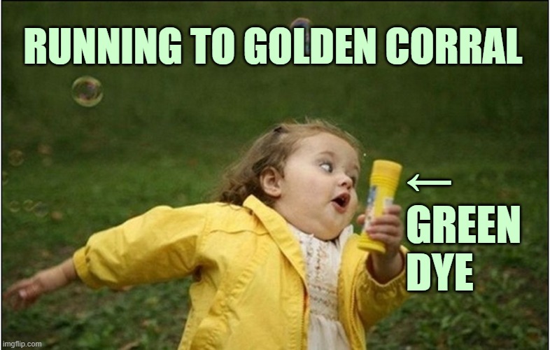 ▬▬ comment specific to meme about a green dye it | RUNNING TO GOLDEN CORRAL ←
GREEN
DYE | image tagged in comment | made w/ Imgflip meme maker