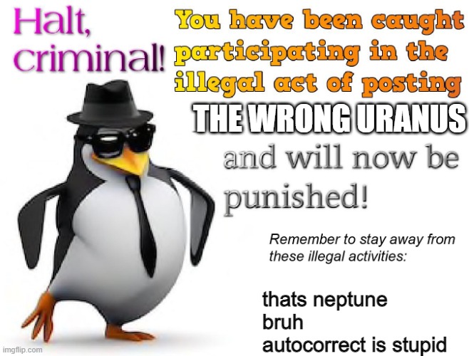 halt criminal! | THE WRONG URANUS thats neptune bruh autocorrect is stupid | image tagged in halt criminal | made w/ Imgflip meme maker