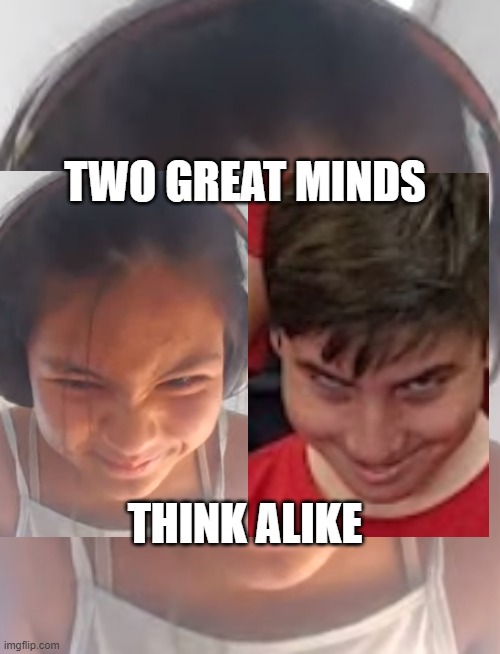 TWO GREAT MINDS; THINK ALIKE | made w/ Imgflip meme maker