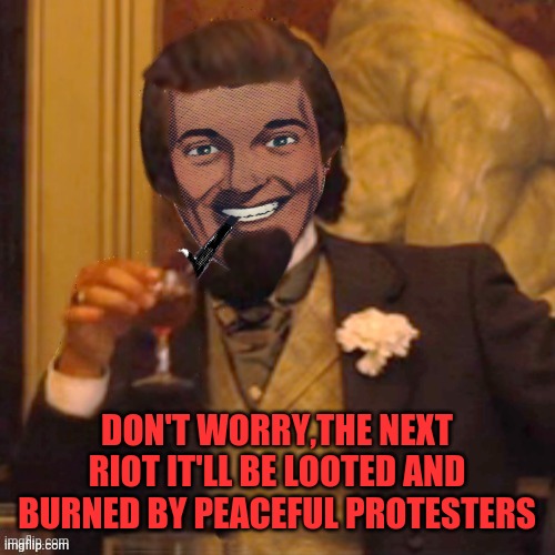 Laughing Strangmeme | DON'T WORRY,THE NEXT RIOT IT'LL BE LOOTED AND BURNED BY PEACEFUL PROTESTERS | image tagged in laughing strangmeme | made w/ Imgflip meme maker