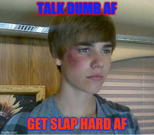justin bieber get slapped | TALK DUMB AF; GET SLAP HARD AF | image tagged in justin bieber | made w/ Imgflip meme maker