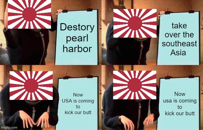 Gru's Plan Meme | Destory pearl harbor; take over the southeast Asia; Now USA is coming to kick our butt; Now usa is coming to kick our butt | image tagged in memes,gru's plan | made w/ Imgflip meme maker