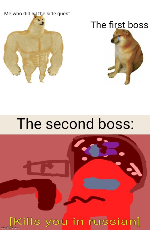 Yes | Me who did all the side quest; The first boss; The second boss: | image tagged in memes,buff doge vs cheems | made w/ Imgflip meme maker