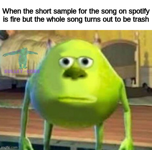 happens too often | When the short sample for the song on spotify is fire but the whole song turns out to be trash | image tagged in monsters inc | made w/ Imgflip meme maker
