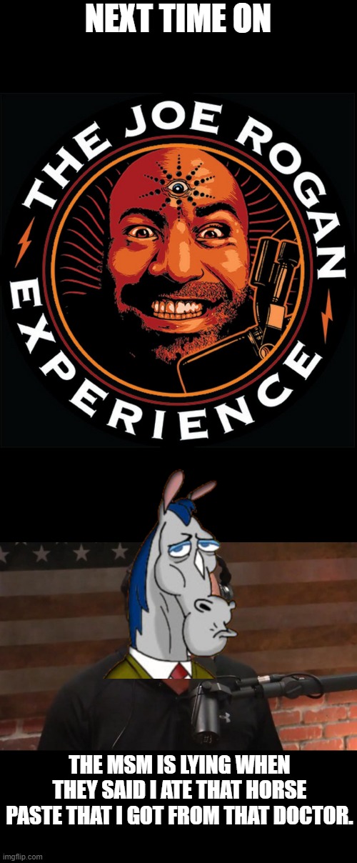 NEXT TIME ON; THE MSM IS LYING WHEN THEY SAID I ATE THAT HORSE PASTE THAT I GOT FROM THAT DOCTOR. | made w/ Imgflip meme maker