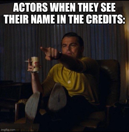 Leonardo DiCaprio Pointing | ACTORS WHEN THEY SEE THEIR NAME IN THE CREDITS: | image tagged in leonardo dicaprio pointing,memes | made w/ Imgflip meme maker