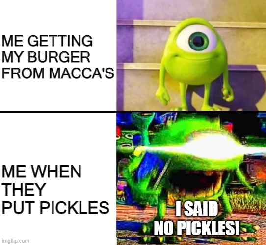 When Macca's get's my order wrong | ME GETTING MY BURGER FROM MACCA'S; ME WHEN THEY PUT PICKLES; I SAID NO PICKLES! | image tagged in mike wazowski | made w/ Imgflip meme maker