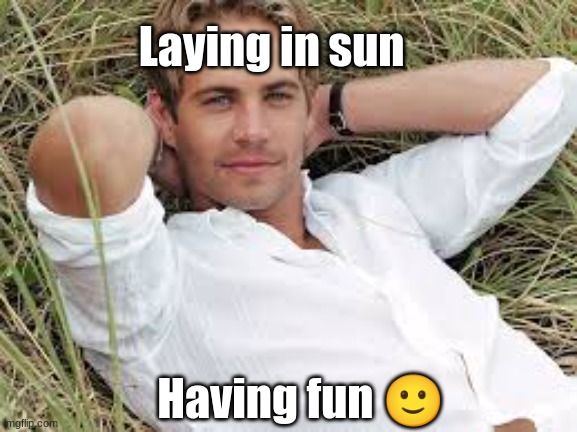 Paul Walker | Laying in sun; Having fun 🙂 | image tagged in funny | made w/ Imgflip meme maker