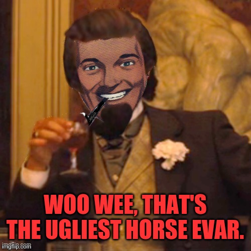Laughing Strangmeme | WOO WEE, THAT'S THE UGLIEST HORSE EVAR. | image tagged in laughing strangmeme | made w/ Imgflip meme maker