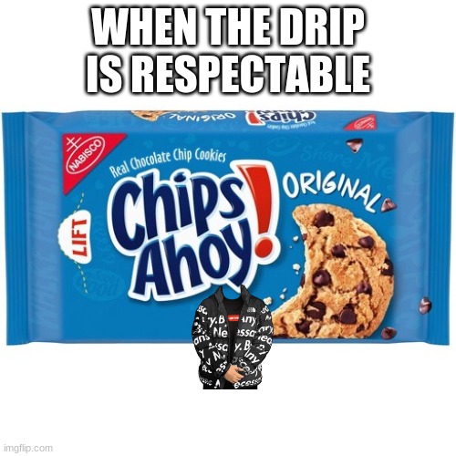 chips ahoy | WHEN THE DRIP IS RESPECTABLE | image tagged in chips ahoy | made w/ Imgflip meme maker