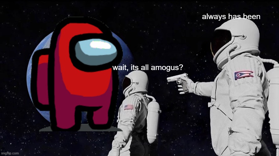 amogus | always has been; wait, its all amogus? | image tagged in memes,always has been | made w/ Imgflip meme maker