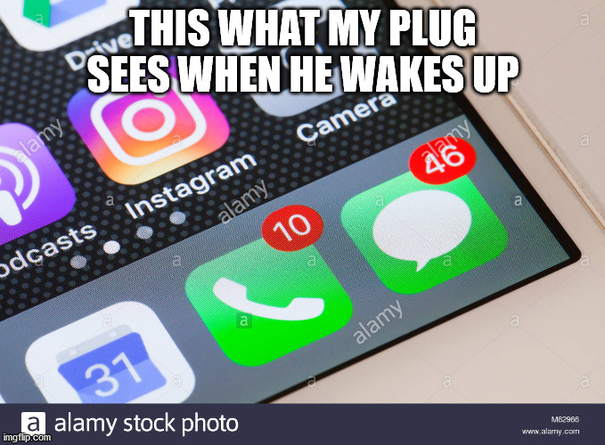 THIS WHAT MY PLUG SEES WHEN HE WAKES UP | image tagged in drugs | made w/ Imgflip meme maker