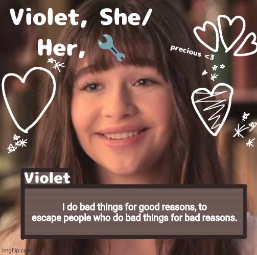 I do bad things for good reasons, to escape people who do bad things for bad reasons. | image tagged in violet | made w/ Imgflip meme maker