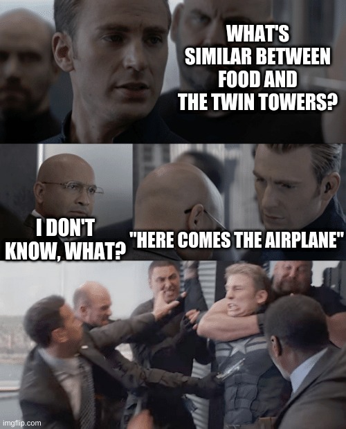 sorry cant think of a title |  WHAT'S SIMILAR BETWEEN FOOD AND THE TWIN TOWERS? "HERE COMES THE AIRPLANE"; I DON'T KNOW, WHAT? | image tagged in captain america elevator | made w/ Imgflip meme maker
