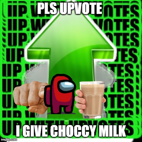 upvote | PLS UPVOTE I GIVE CHOCCY MILK | image tagged in upvote | made w/ Imgflip meme maker