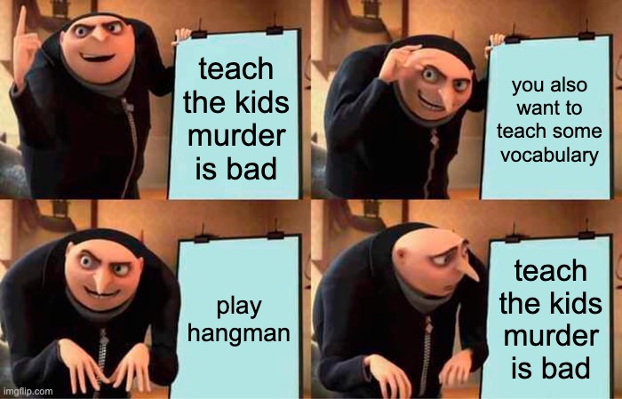 Gru's Plan Meme | teach the kids murder is bad; you also want to teach some vocabulary; play hangman; teach the kids murder is bad | image tagged in memes,gru's plan | made w/ Imgflip meme maker