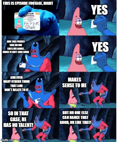 patrick not my wallet | THIS IS EPISODE FOOTAGE, RIGHT YES AND THIS PROVES THAT NO ONE LIKES HIS DANCE, CAUSE IT ISN'T THAT GOOD YES AND EVEN MANY OTHERS THINK THAT | image tagged in patrick not my wallet | made w/ Imgflip meme maker